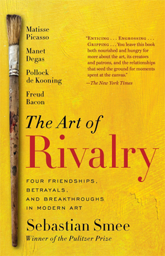 The Art of Rivalry: Four Friendships, Betrayals, and Breakthroughs in Modern Art by Sebastian Smee