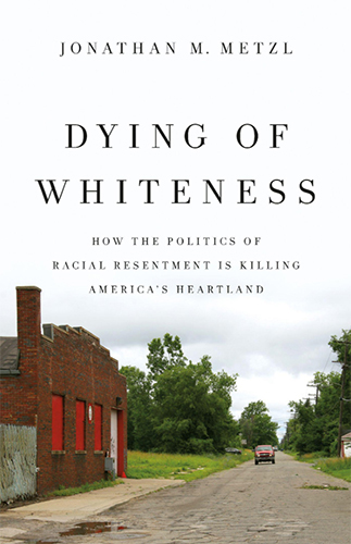 Dying of Whiteness: How the Politics of Racial Resentment Is Killing America's Heartland by Jonathan M. Metzl